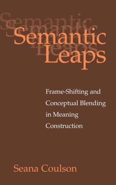 Cover for Coulson, Seana (University of California, San Diego) · Semantic Leaps: Frame-Shifting and Conceptual Blending in Meaning Construction (Inbunden Bok) (2001)