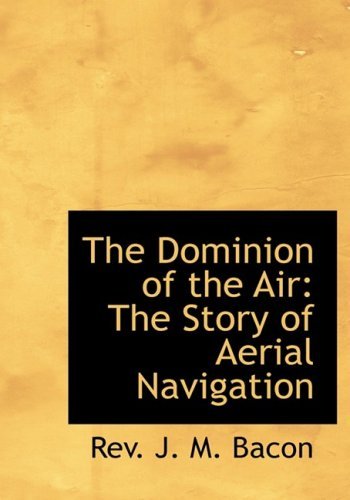 The Dominion of the Air: the Story of Aerial Navigation - Rev. J. M. Bacon - Livros - BiblioLife - 9780554214610 - 18 de agosto de 2008
