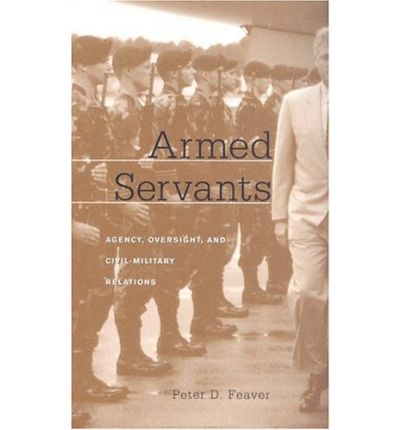 Cover for Peter D. Feaver · Armed Servants: Agency, Oversight, and Civil-Military Relations (Paperback Book) (2005)