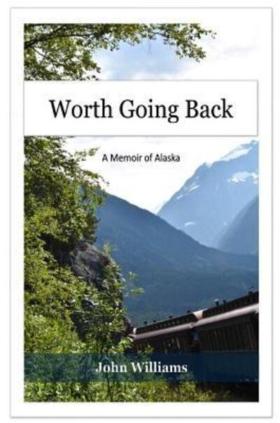 Cover for John Williams · Worth Going Back : A Memoir of Alaska (Hardcover bog) (2018)