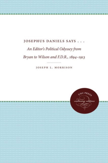 Cover for Joseph L. Morrison · Josephus Daniels Says . . .: An Editor's Political Odyssey from Bryan to Wilson and F.D.R., 1894-1913 (Hardcover Book) (1962)