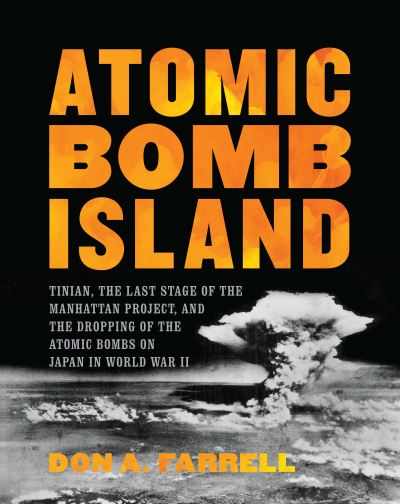 Cover for Don A. Farrell · Atomic Bomb Island: Tinian, the Last Stage of the Manhattan Project, and the Dropping of the Atomic Bombs on Japan in World War II (Hardcover Book) (2021)