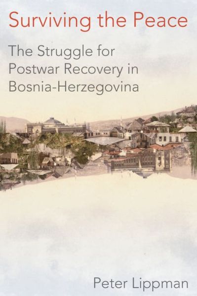 Cover for Peter Lippman · Surviving the Peace: The Struggle for Postwar Recovery in Bosnia-Herzegovina (Hardcover Book) (2019)