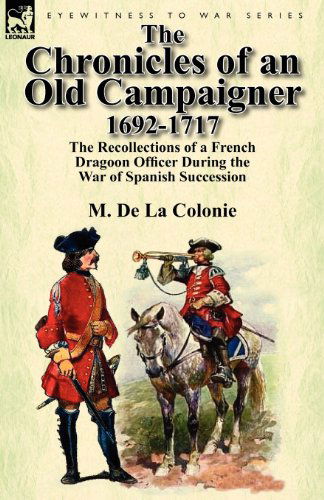 Cover for M De La Colonie · The Chronicles of an Old Campaigner 1692-1717: The Recollections of a French Dragoon Officer During the War of Spanish Succession (Paperback Book) (2012)