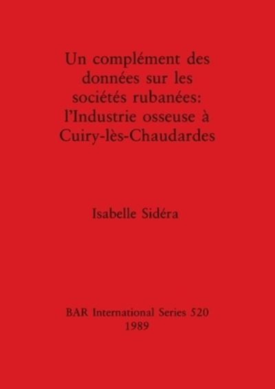 Cover for Isabelle Sidera · Un complement des donnees sur les societes rubanees: l'Industrie osseuse a Cuiry-les-Chaudardes (Bok) (1989)