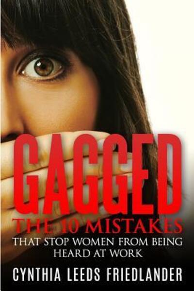 Cover for Cynthia Leeds Friedlander · Gagged The 10 Mistakes That Stop Women From Being Heard At Work (Paperback Book) (2017)