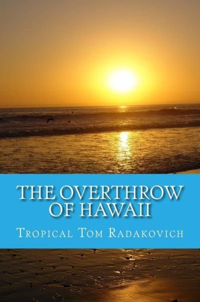 Cover for Tropical Tom Radakovich · The Overthrow of Hawaii: a Blockbuster Novel Based on Actual Historic Events (Paperback Bog) (2014)