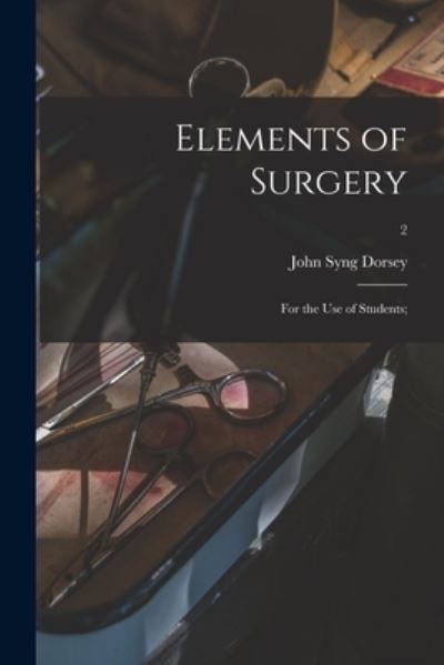 Cover for John Syng 1783-1818 Dorsey · Elements of Surgery; for the Use of Students; ; 2 (Paperback Book) (2021)