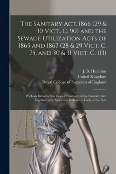 The Sanitary Act, 1866 (29 & 30 Vict., C. 90) and the Sewage Utilization Acts of 1865 and 1867 (28 & 29 Vict. C. 75, and 30 & 31 Vict. C. 113) - J B (James B ) Hutchins - Książki - Legare Street Press - 9781014650610 - 9 września 2021