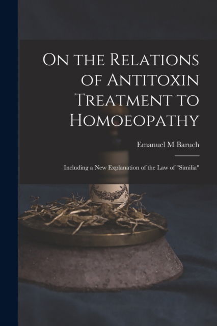 Cover for Emanuel M Baruch · On the Relations of Antitoxin Treatment to Homoeopathy (Taschenbuch) (2021)