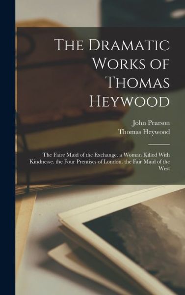 Dramatic Works of Thomas Heywood - John Pearson - Books - Creative Media Partners, LLC - 9781016573610 - October 27, 2022