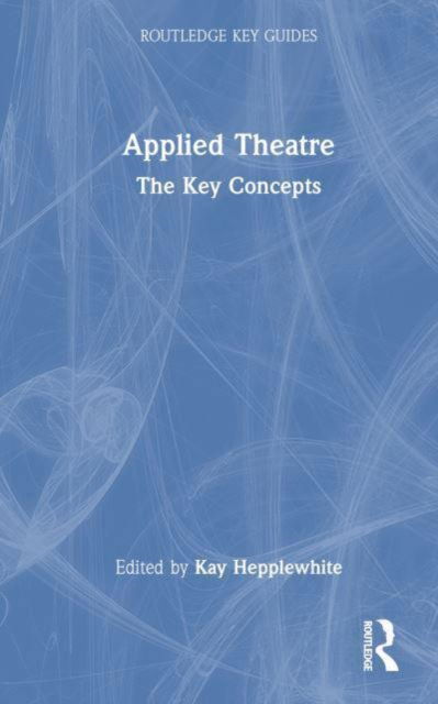 Kay Hepplewhite · Applied Theatre: The Key Concepts - Routledge Key Guides (Paperback Book) (2024)