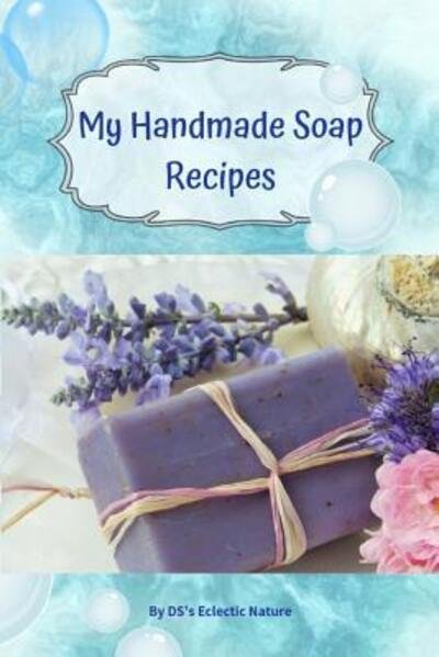 My Handmade Soap Recipes - Ds's Eclectic Nature - Books - Independently Published - 9781098935610 - May 16, 2019