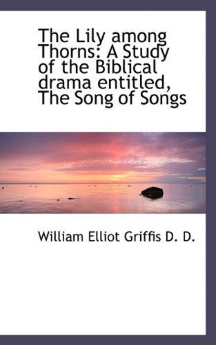 Cover for William Elliot Griffis · The Lily Among Thorns: a Study of the Biblical Drama Entitled, the Song of Songs (Paperback Book) (2009)