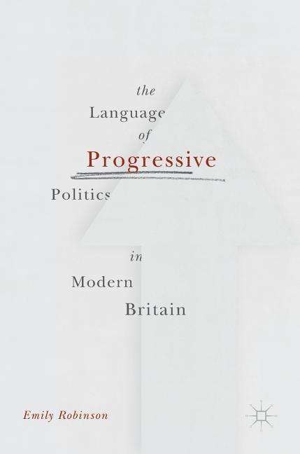 Cover for Emily Robinson · The Language of Progressive Politics in Modern Britain (Hardcover Book) [1st ed. 2017 edition] (2017)