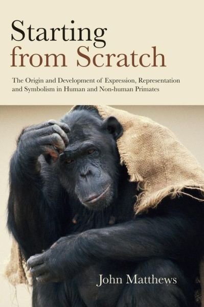 Cover for John Matthews · Starting from Scratch: The Origin and Development of Expression, Representation and Symbolism in Human and Non-Human Primates (Taschenbuch) (2015)