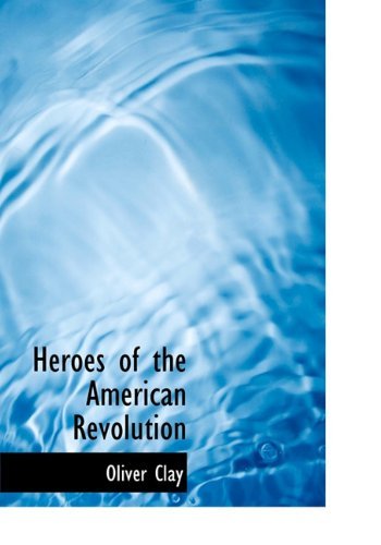 Cover for Oliver Clay · Heroes of the American Revolution (Hardcover Book) [First edition] (2010)