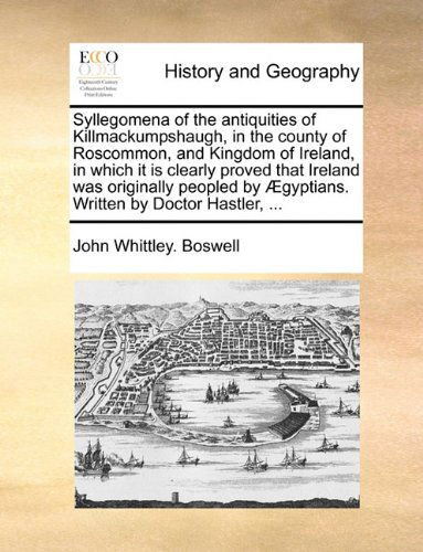 Cover for John Whittley. Boswell · Syllegomena of the Antiquities of Killmackumpshaugh, in the County of Roscommon, and Kingdom of Ireland, in Which It is Clearly Proved That Ireland ... by Ægyptians. Written by Doctor Hastler, ... (Paperback Book) (2010)