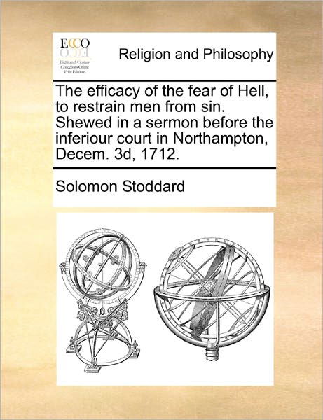 Cover for Solomon Stoddard · The Efficacy of the Fear of Hell, to Restrain men from Sin. Shewed in a Sermon Before the Inferiour Court in Northampton, Decem. 3d, 1712. (Pocketbok) (2010)