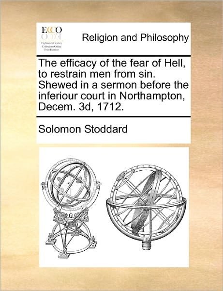 Cover for Solomon Stoddard · The Efficacy of the Fear of Hell, to Restrain men from Sin. Shewed in a Sermon Before the Inferiour Court in Northampton, Decem. 3d, 1712. (Paperback Bog) (2010)