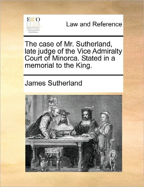 Cover for James Sutherland · The Case of Mr. Sutherland, Late Judge of the Vice Admiralty Court of Minorca. Stated in a Memorial to the King. (Paperback Book) (2010)