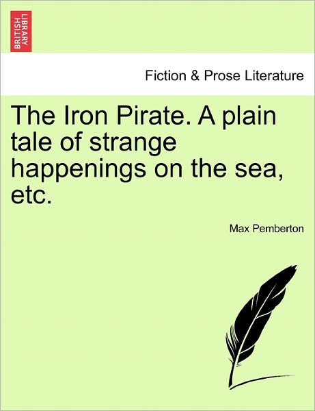 The Iron Pirate. a Plain Tale of Strange Happenings on the Sea, Etc. - Max Pemberton - Książki - British Library, Historical Print Editio - 9781241232610 - 1 marca 2011