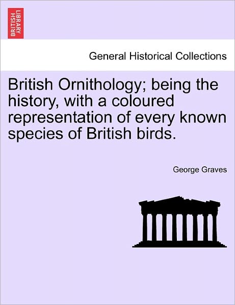 Cover for George Graves · British Ornithology; Being the History, with a Coloured Representation of Every Known Species of British Birds. (Paperback Book) (2011)