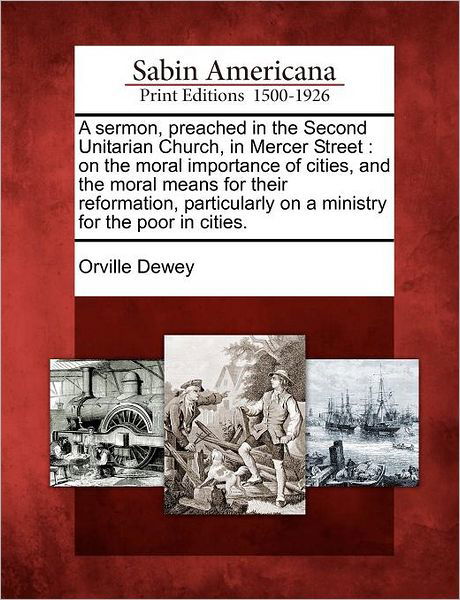 Cover for Orville Dewey · A Sermon, Preached in the Second Unitarian Church, in Mercer Street: on the Moral Importance of Cities, and the Moral Means for Their Reformation, Parti (Paperback Bog) (2012)