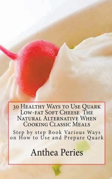 Cover for Anthea Peries · 30 Healthy Ways to Use Quark Low-fat Soft Cheese (Paperback Book) (2020)