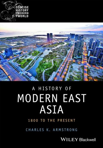 Cover for Charles Armstrong · A History of Modern East Asia: 1800 to the Present - Wiley Blackwell Concise History of the Modern World (Paperback Book) (2004)