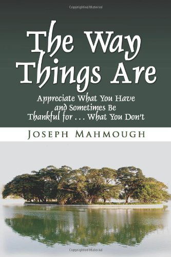 The Way Things Are: Appreciate What You Have and Sometimes Be Thankful for . . . What You Don't - Joseph Mahmough - Books - Xlibris - 9781425795610 - February 27, 2009