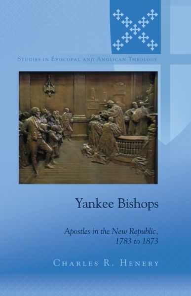 Cover for Charles Henery · Yankee Bishops: Apostles in the New Republic, 1783 to 1873 - Studies in Episcopal and Anglican Theology (Hardcover Book) [New edition] (2014)