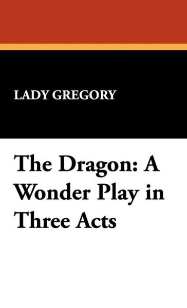 Lady Gregory · The Dragon: a Wonder Play in Three Acts (Hardcover Book) (2024)