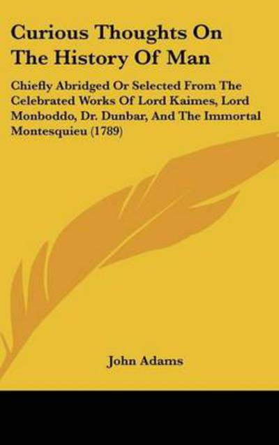 Cover for John Adams · Curious Thoughts on the History of Man: Chiefly Abridged or Selected from the Celebrated Works of Lord Kaimes, Lord Monboddo, Dr. Dunbar, and the Immortal Montesquieu (1789) (Hardcover Book) (2008)