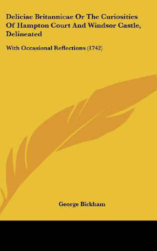 Cover for George Bickham · Deliciae Britannicae or the Curiosities of Hampton Court and Windsor Castle, Delineated: with Occasional Reflections (1742) (Hardcover Book) (2008)