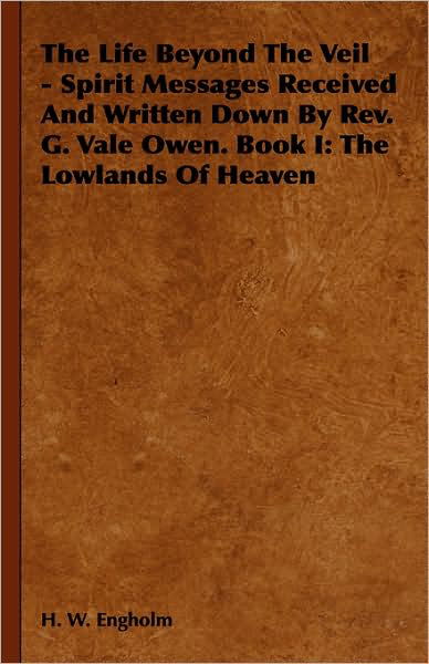 The Life Beyond the Veil - Spirit Messages Received and Written Down by Rev. G. Vale Owen. Book I: the Lowlands of Heaven - H W Engholm - Books - Obscure Press - 9781443739610 - November 17, 2008