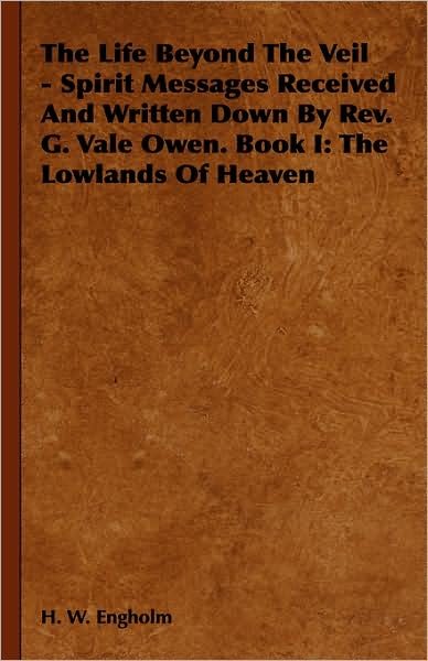 Cover for H W Engholm · The Life Beyond the Veil - Spirit Messages Received and Written Down by Rev. G. Vale Owen. Book I: the Lowlands of Heaven (Gebundenes Buch) (2008)