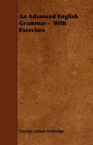 An Advanced English Grammar -  with Exercises - George Lyman Kittredge - Books - Whitaker Press - 9781444662610 - November 27, 2009