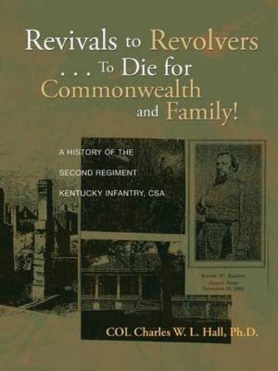 Cover for Col Charles W L Hall Ph D · Revivals to Revolvers . . . to Die for Commonwealth and Family!: a History of the Second Regiment Kentucky Infantry, Csa (Pocketbok) (2013)