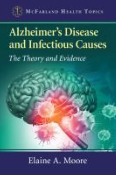 Cover for Elaine A. Moore · Alzheimer's Disease and Infectious Causes: The Theory and Evidence - McFarland Health Topics (Paperback Book) (2020)