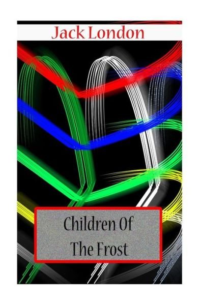Children of the Frost - Jack London - Boeken - Createspace - 9781477697610 - 21 juni 2012