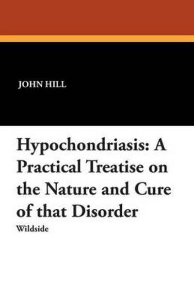 Cover for John Hill · Hypochondriasis: a Practical Treatise on the Nature and Cure of That Disorder (Pocketbok) (2012)