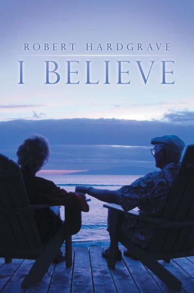 I Believe - Robert Hardgrave - Kirjat - ArchwayPublishing - 9781480806610 - keskiviikko 23. huhtikuuta 2014