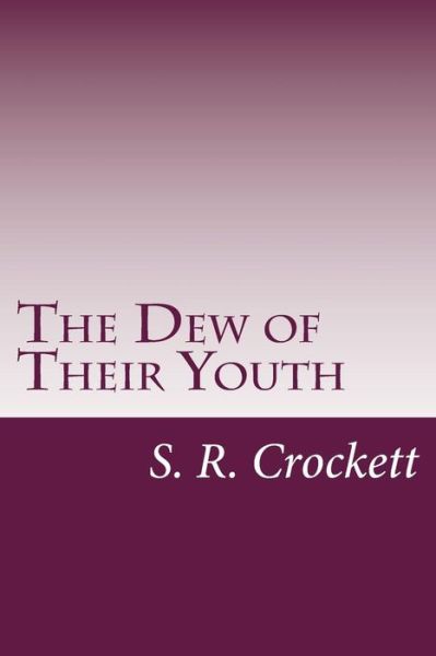 The Dew of Their Youth - S R Crockett - Książki - Createspace - 9781499547610 - 14 maja 2014