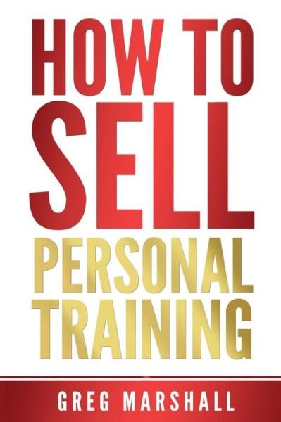 Cover for Greg Marshall · How to Sell Personal Training: Increase Your Income and Clientele (Paperback Book) (2014)