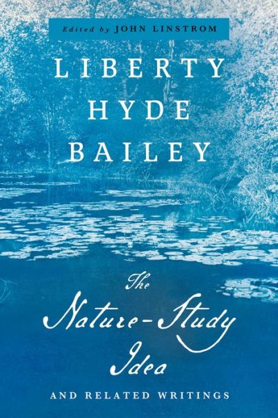 Cover for Liberty Hyde Bailey · The Nature-Study Idea: And Related Writings - The Liberty Hyde Bailey Library (Hardcover Book) (2024)