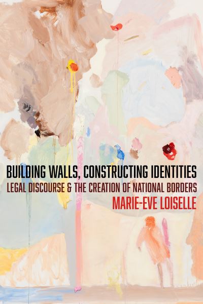 Marie-Eve Loiselle · Building Walls, Constructing Identities: Legal Discourse and the Creation of National Borders - The Cultural Lives of Law (Hardcover Book) (2024)