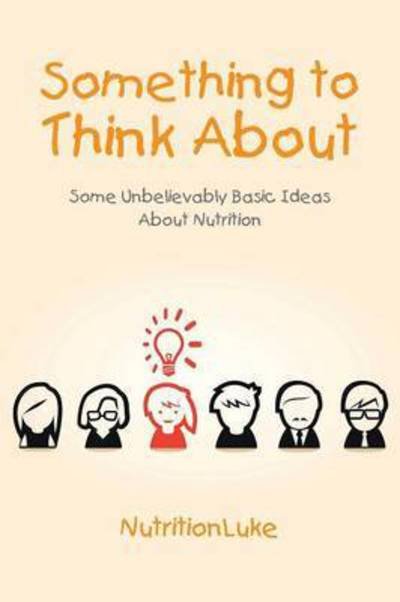 Cover for Nutritionluke · Something to Think About: Some Unbelievably Basic Ideas About Nutrition (Paperback Bog) (2015)