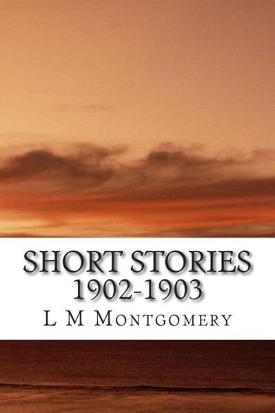 Cover for L M Montgomery · Short Stories 1902-1903: (L M Montgomery Classics Collection) (Paperback Bog) (2014)