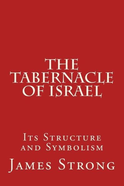 The Tabernacle of Israel: Its Structure and Symbolism - James Strong - Kirjat - Createspace - 9781514288610 - keskiviikko 10. kesäkuuta 2015